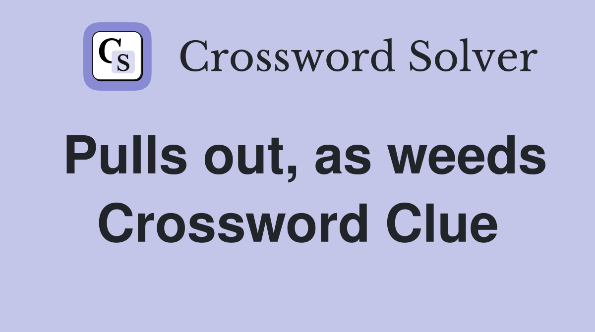 Pulls out, as weeds Crossword Clue