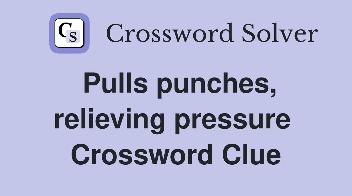Pulls punches, relieving pressure  Crossword Clue