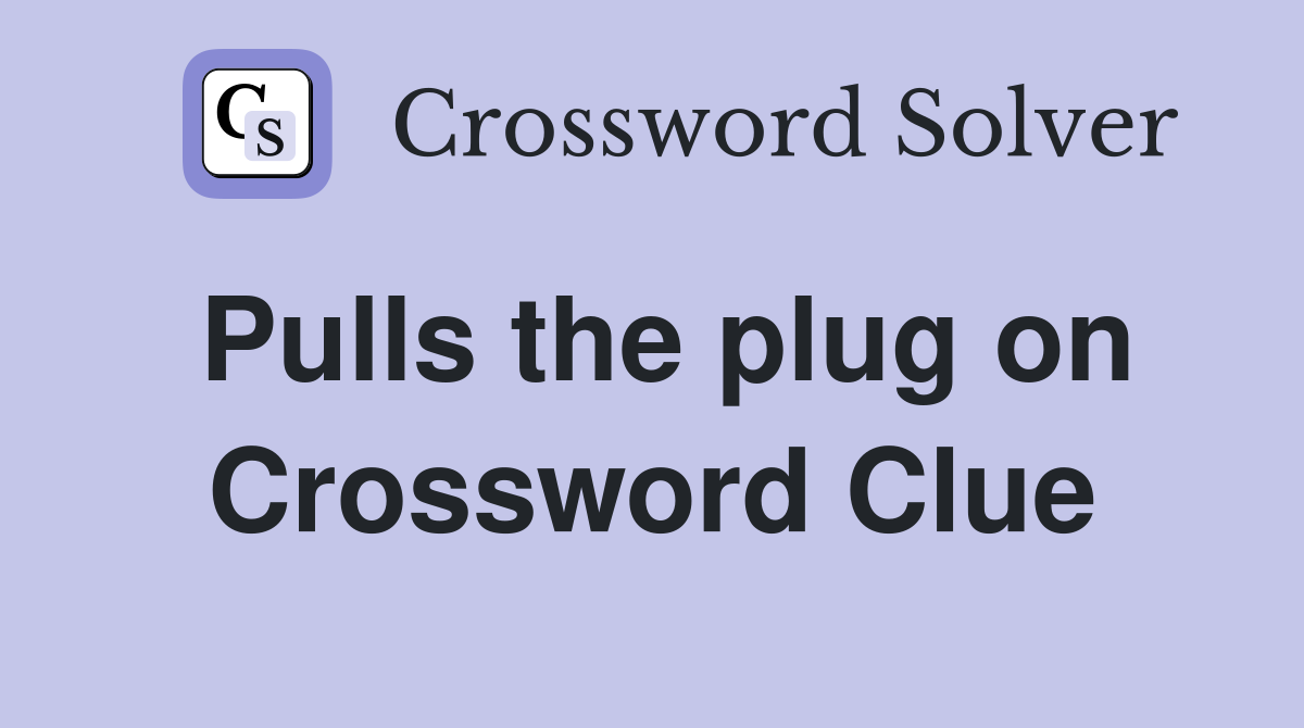 Pulls the plug on Crossword Clue