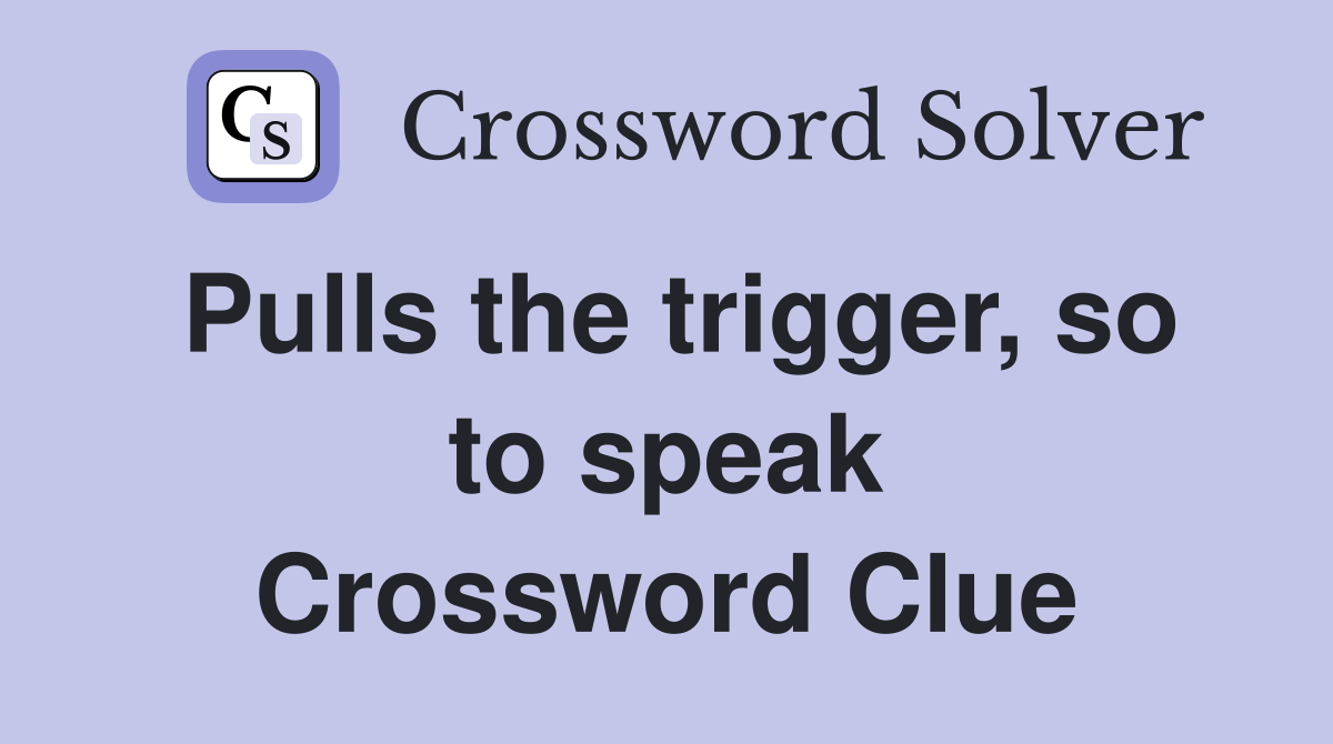 Pulls the trigger, so to speak Crossword Clue
