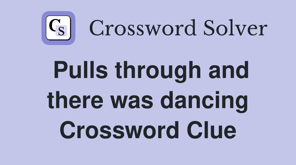 Pulls through and there was dancing Crossword Clue