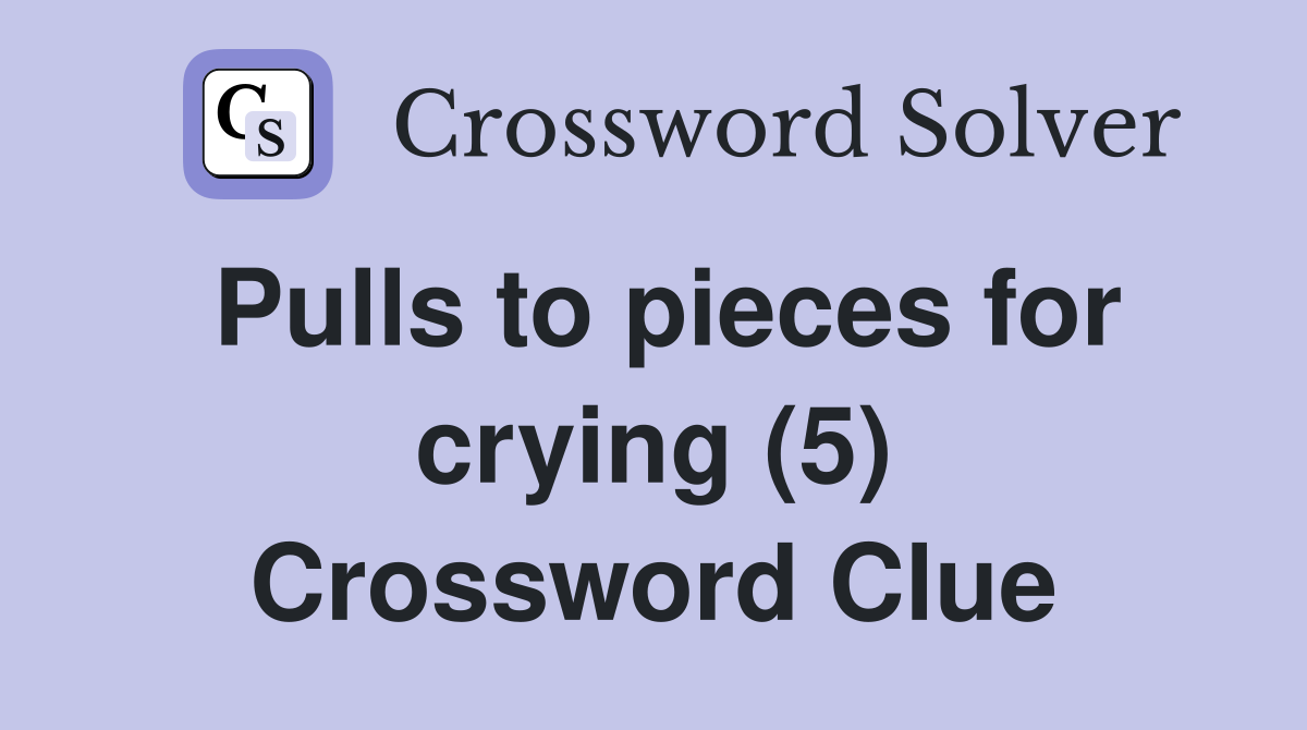Pulls to pieces for crying (5) Crossword Clue