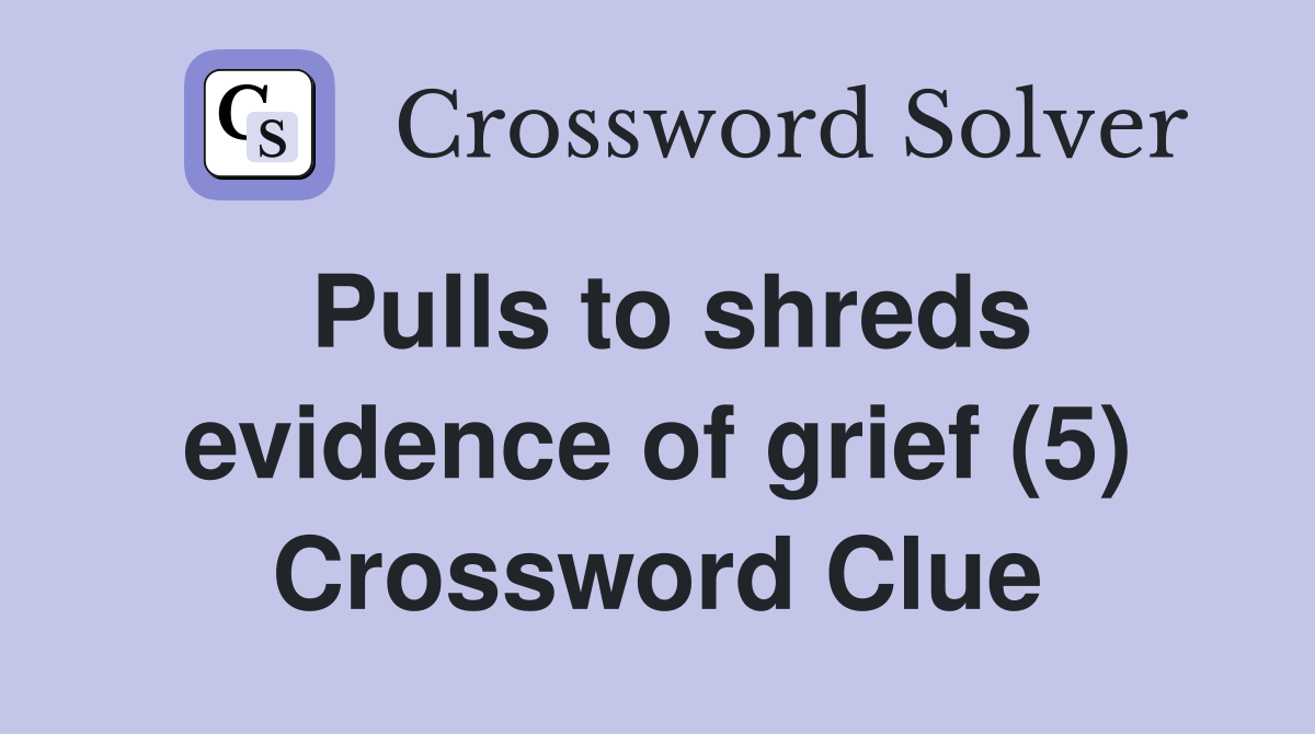 Pulls to shreds evidence of grief (5) Crossword Clue