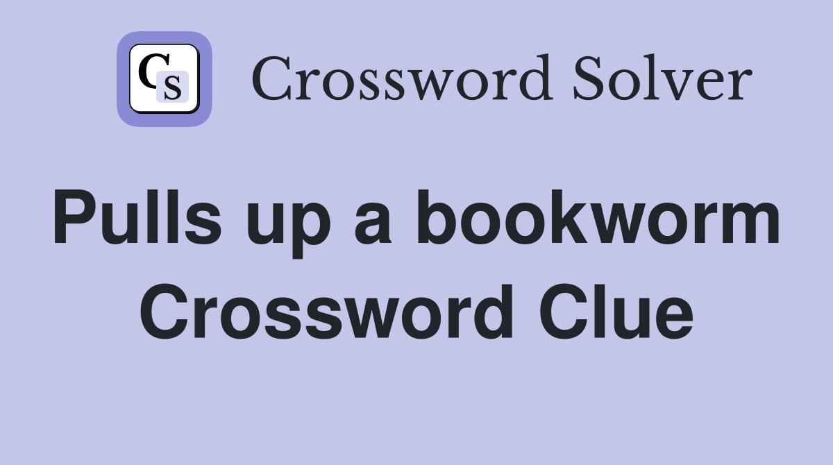 Pulls up a bookworm  Crossword Clue