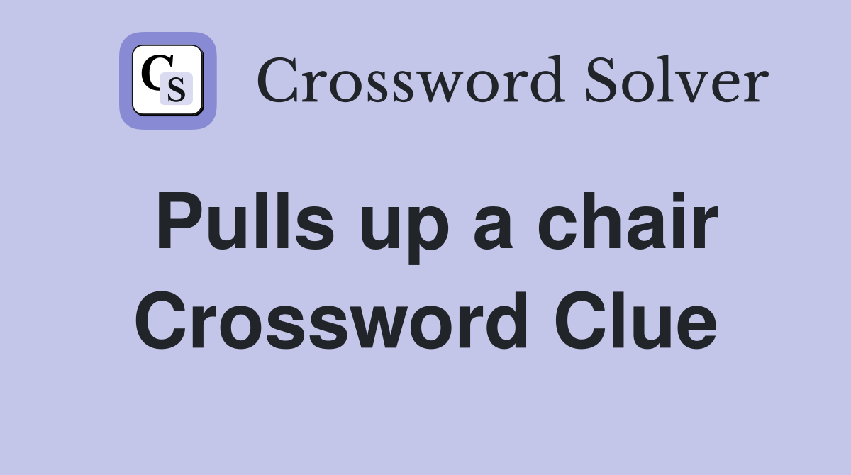 Pulls up a chair Crossword Clue