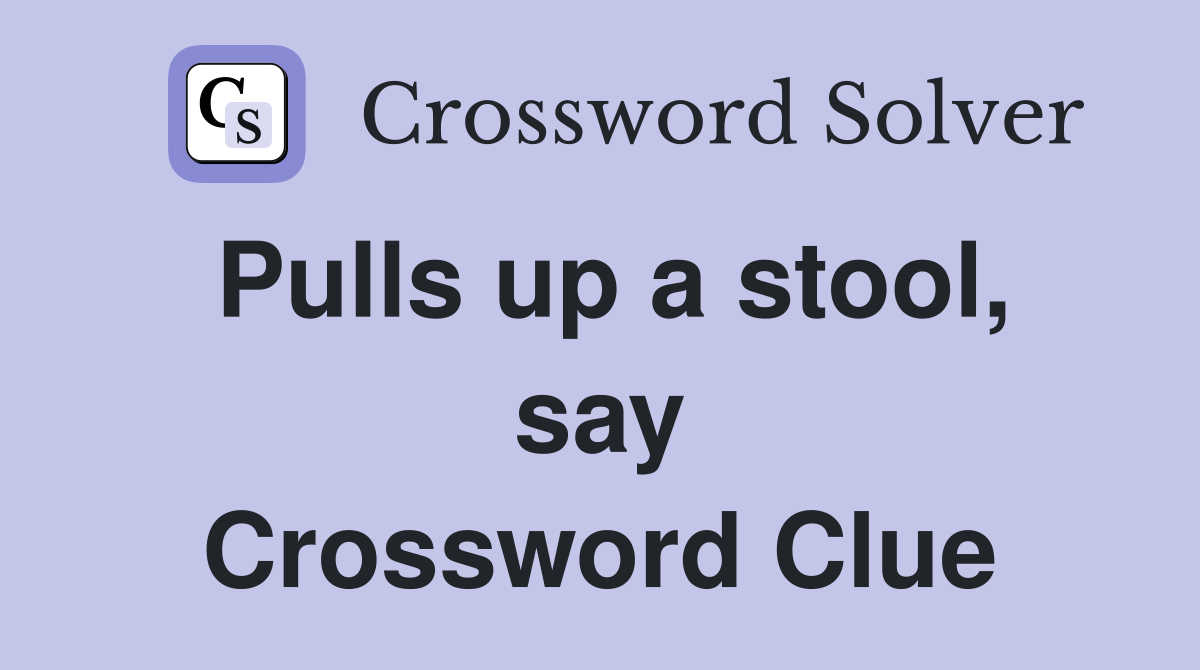 Pulls up a stool, say Crossword Clue