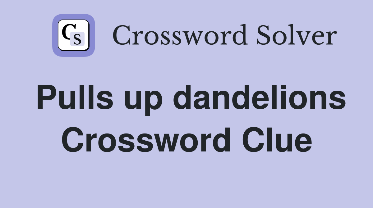 Pulls up dandelions Crossword Clue