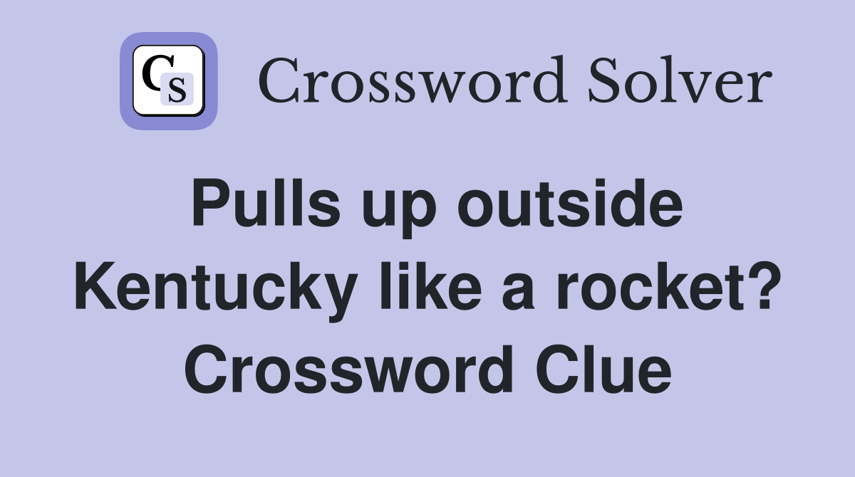 Pulls up outside Kentucky like a rocket? Crossword Clue