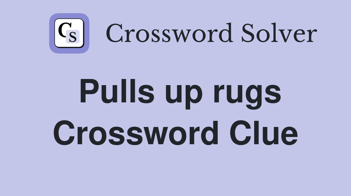 Pulls up rugs Crossword Clue