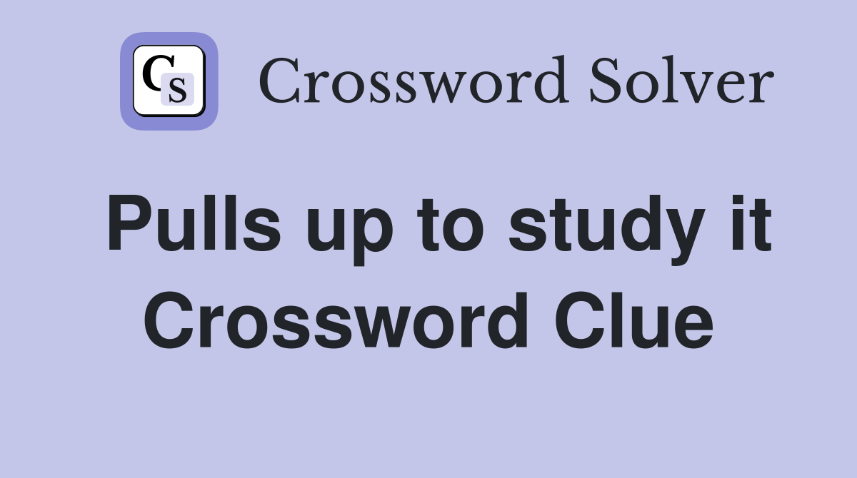 Pulls up to study it Crossword Clue