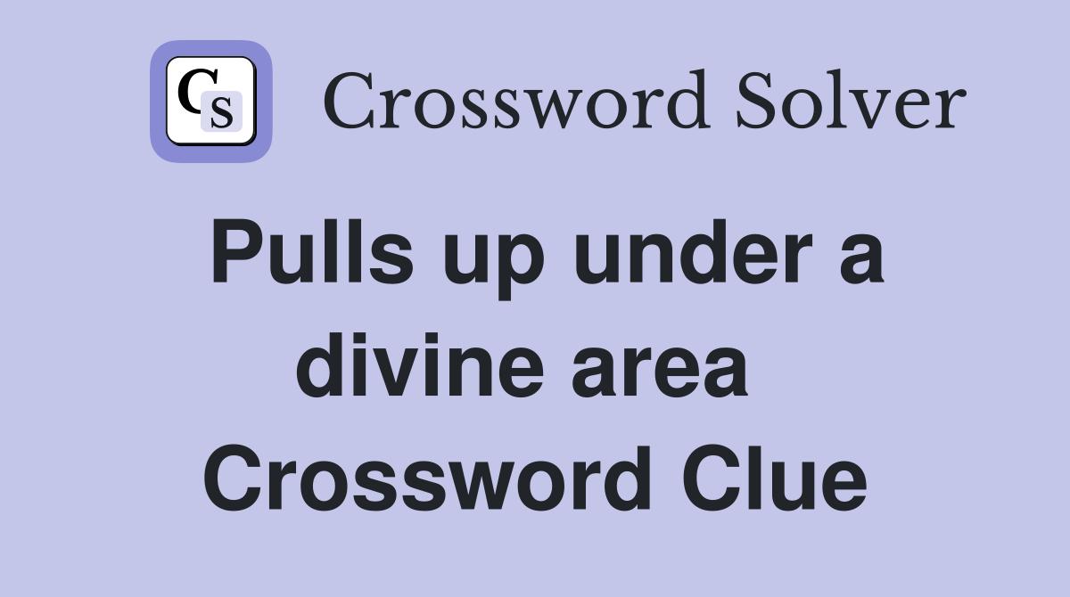 Pulls up under a divine area  Crossword Clue