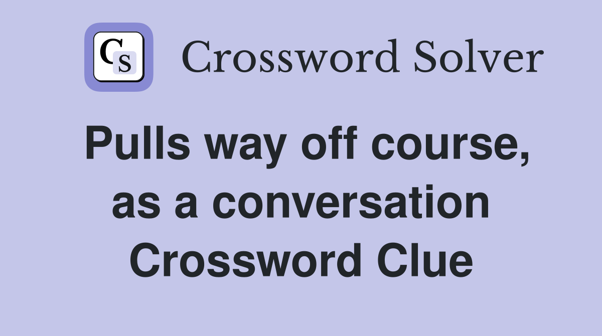 Pulls way off course, as a conversation Crossword Clue