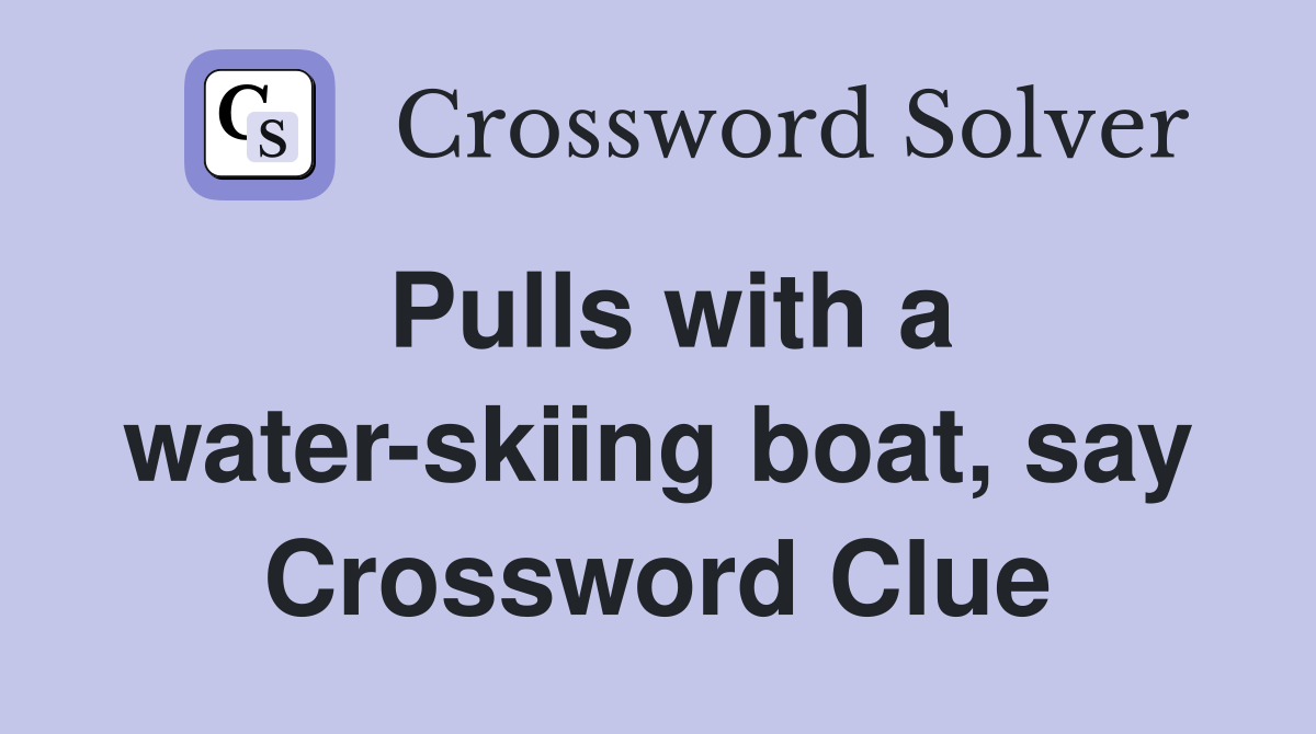 Pulls with a water-skiing boat, say Crossword Clue