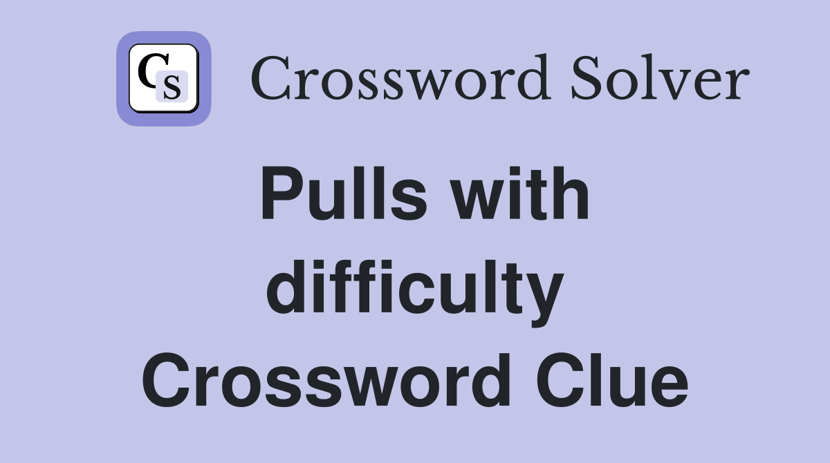Pulls with difficulty Crossword Clue