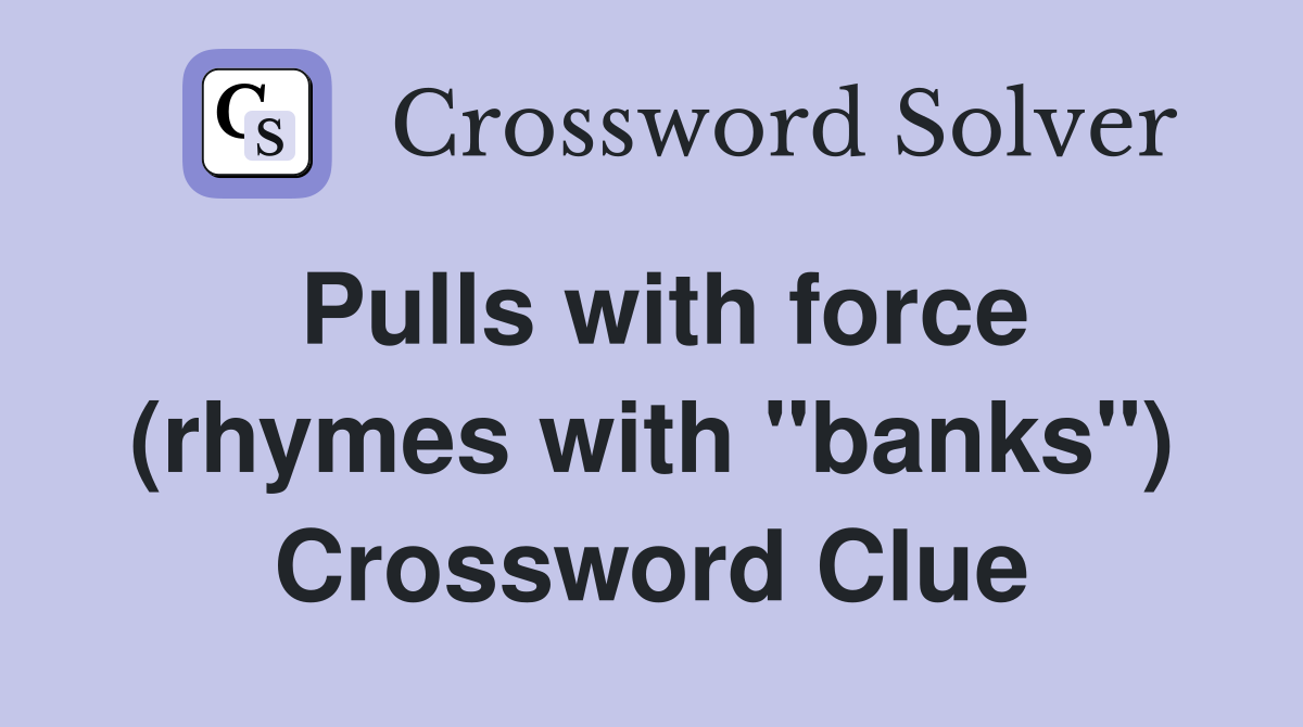 Pulls with force (rhymes with "banks") Crossword Clue