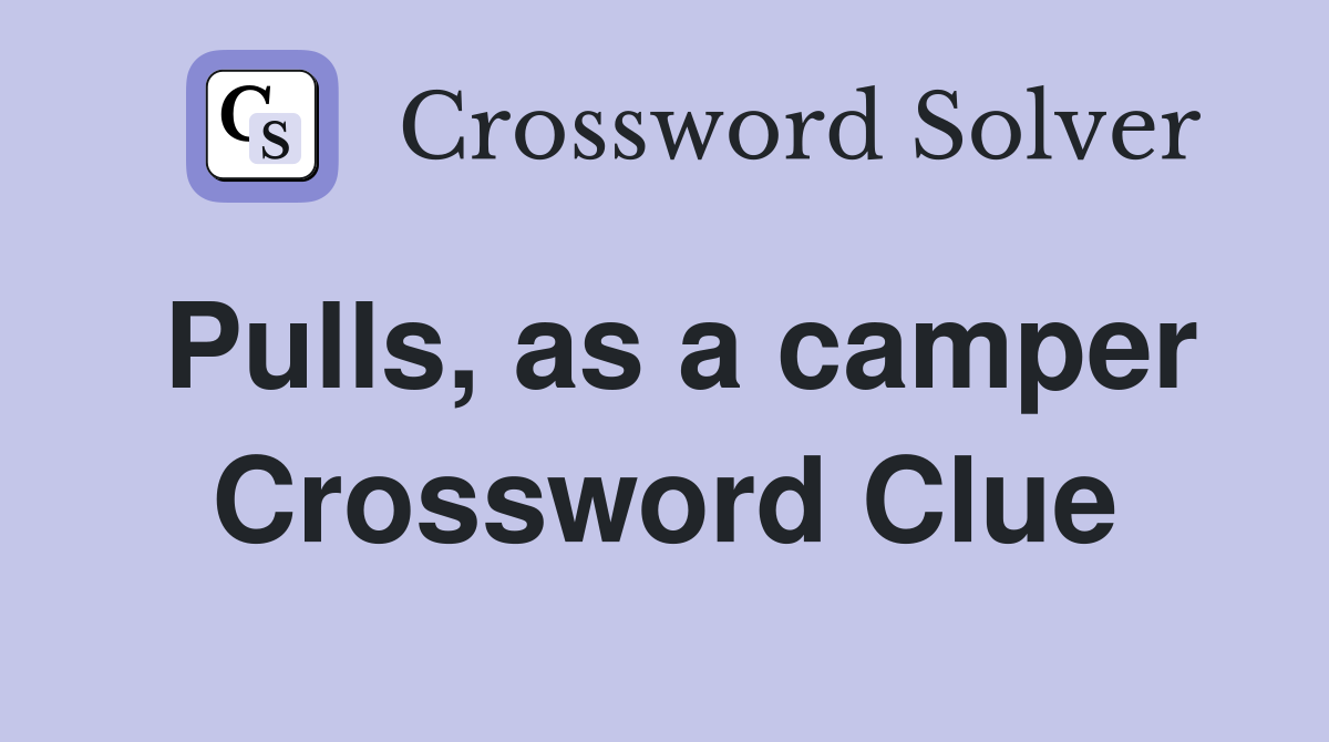 Pulls, as a camper Crossword Clue
