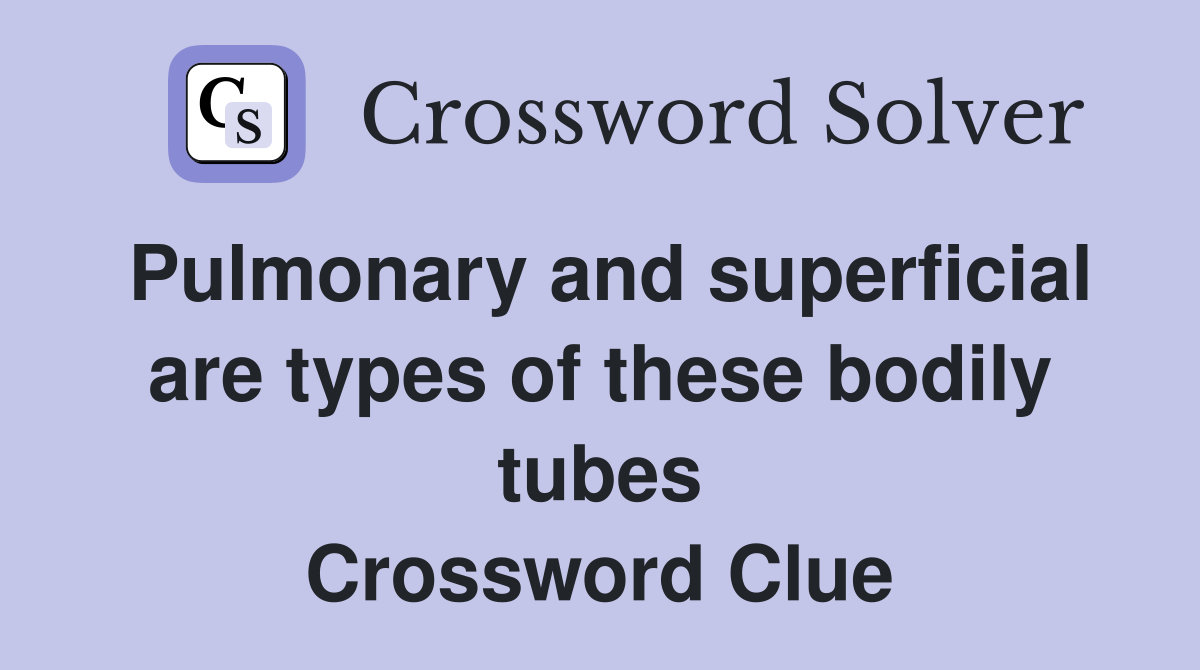 Pulmonary and superficial are types of these bodily tubes Crossword Clue