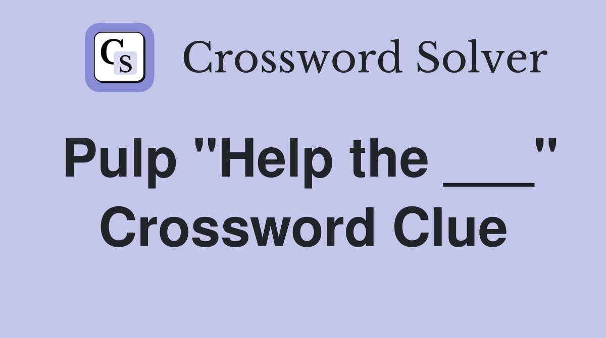 Pulp "Help the ___" Crossword Clue