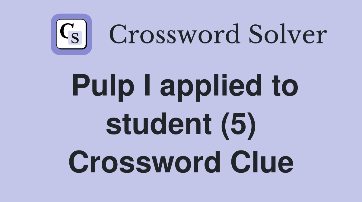 Pulp I applied to student (5) Crossword Clue