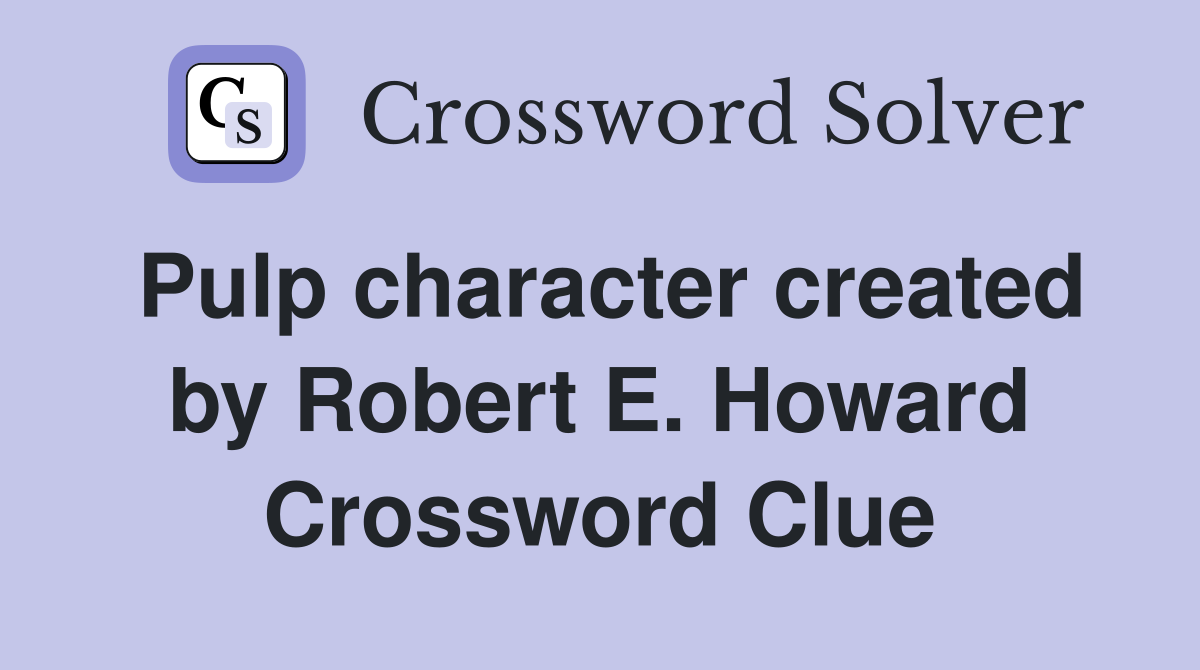 Pulp character created by Robert E. Howard Crossword Clue
