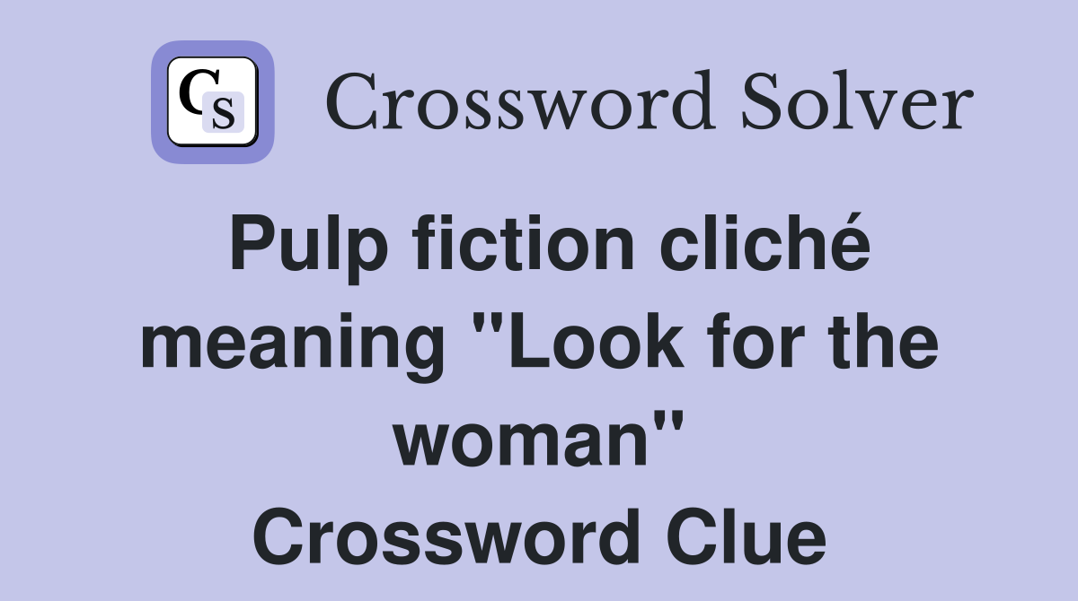 Pulp fiction cliché meaning "Look for the woman" Crossword Clue