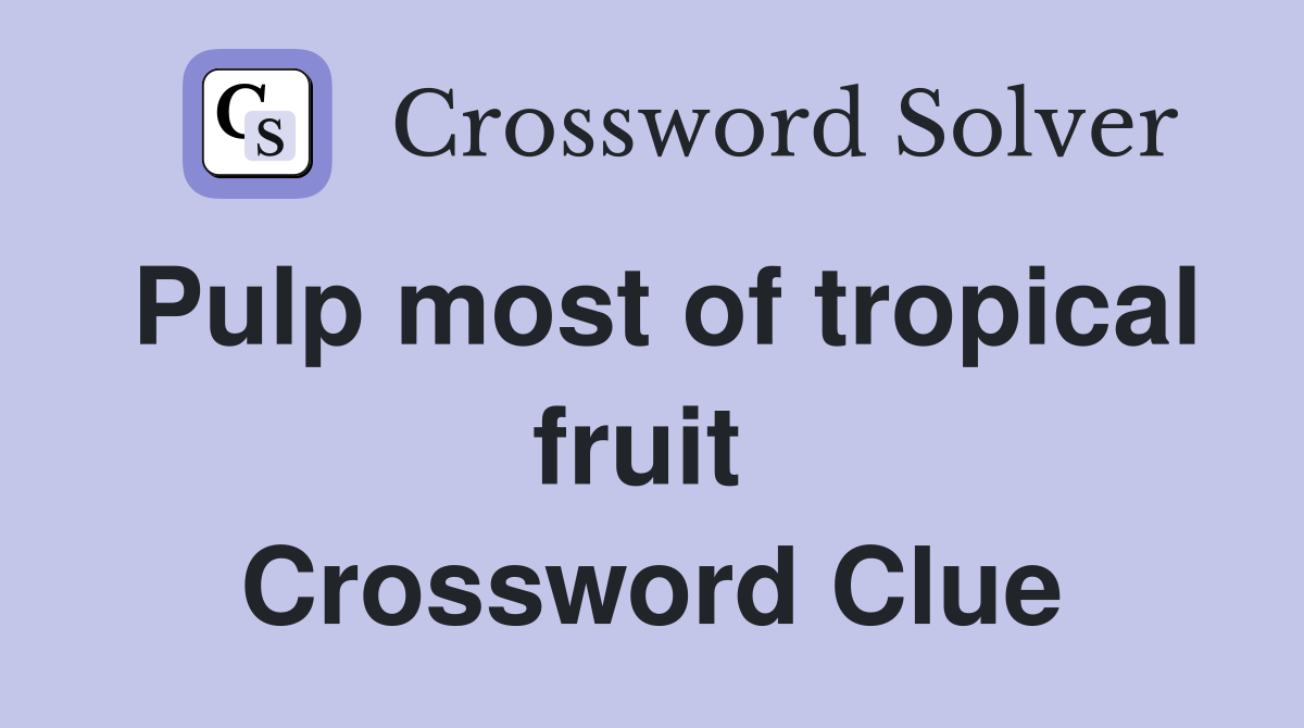 Pulp most of tropical fruit  Crossword Clue