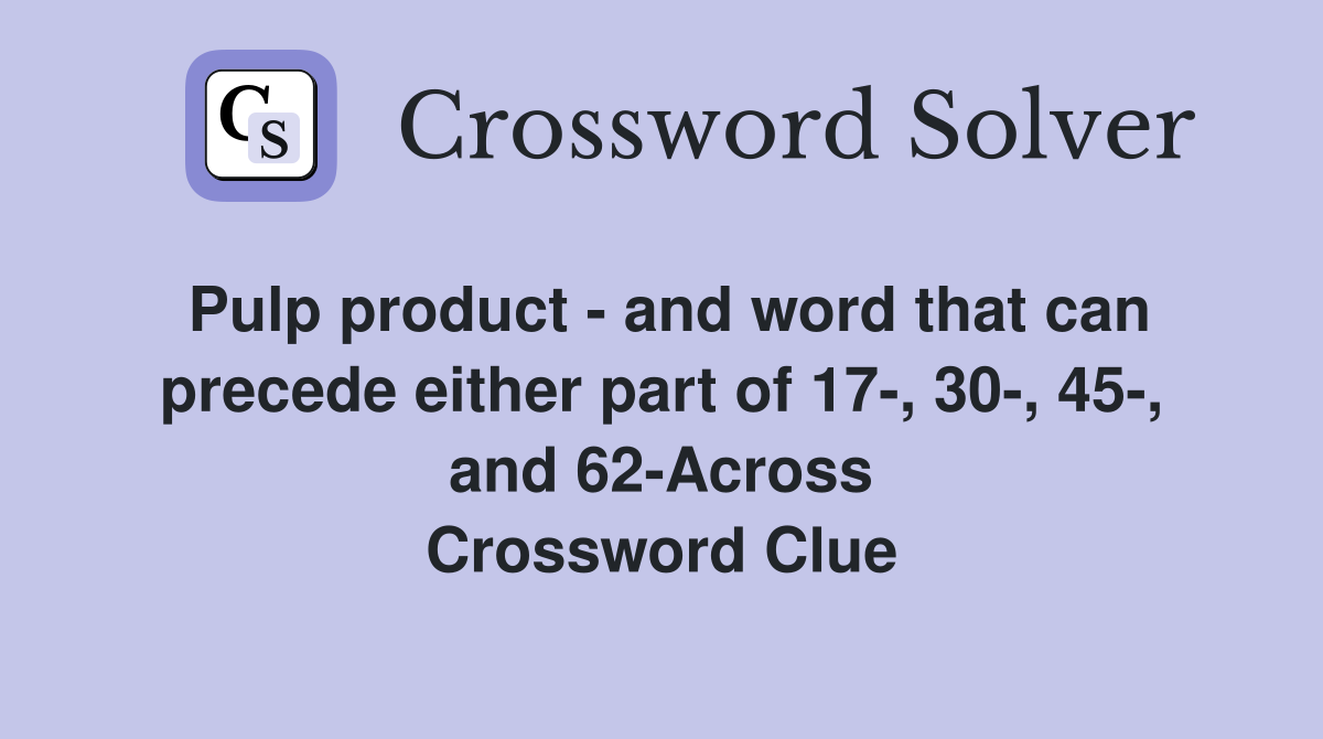 Pulp product - and word that can precede either part of 17-, 30-, 45-, and 62-Across Crossword Clue