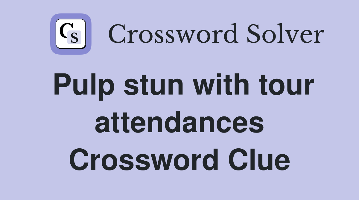 Pulp stun with tour attendances Crossword Clue