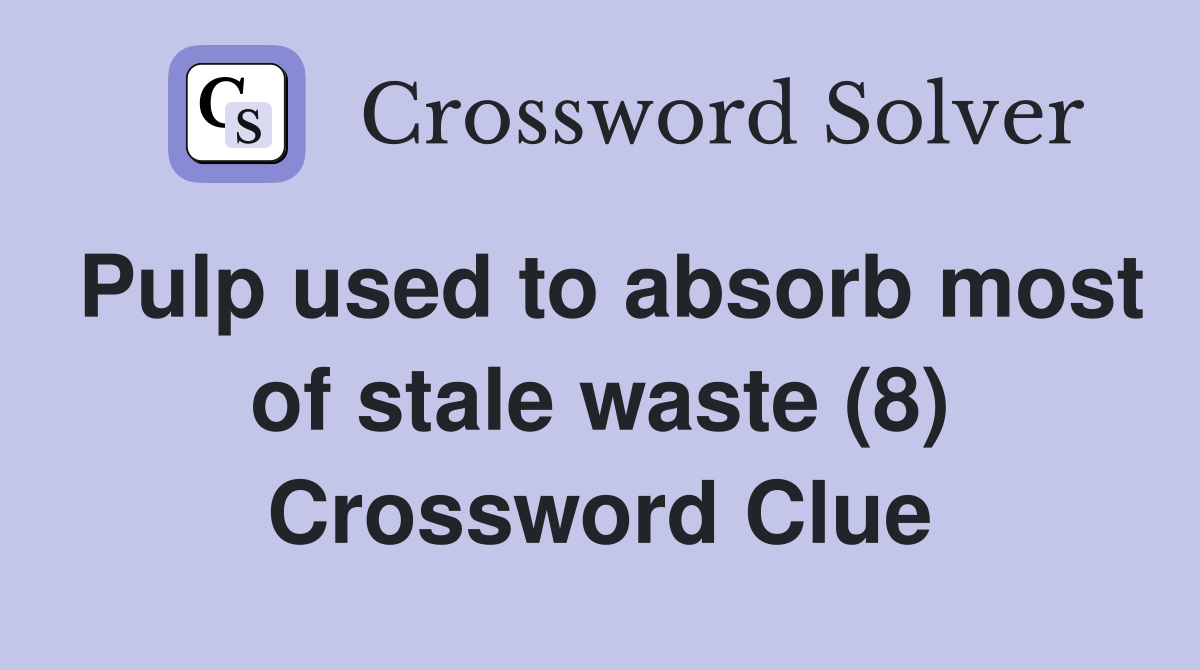 Pulp used to absorb most of stale waste (8) Crossword Clue