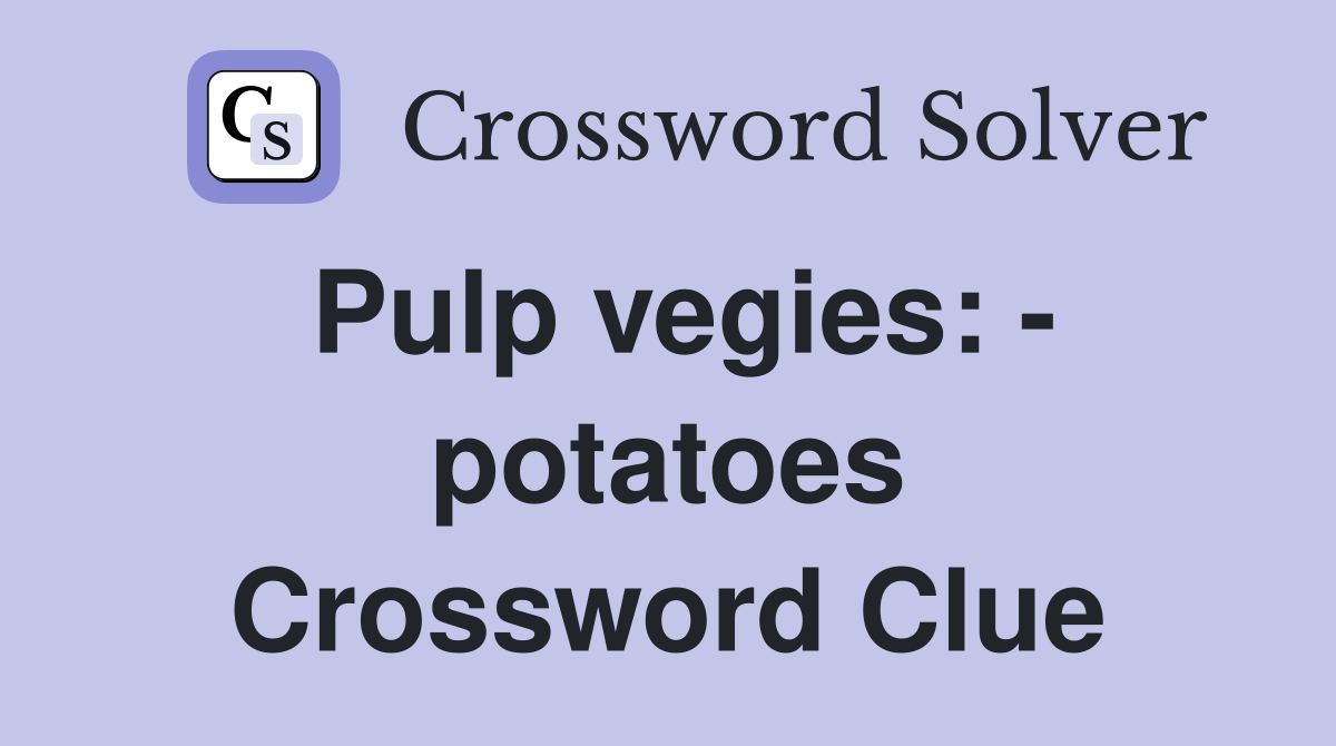 Pulp vegies: - potatoes Crossword Clue