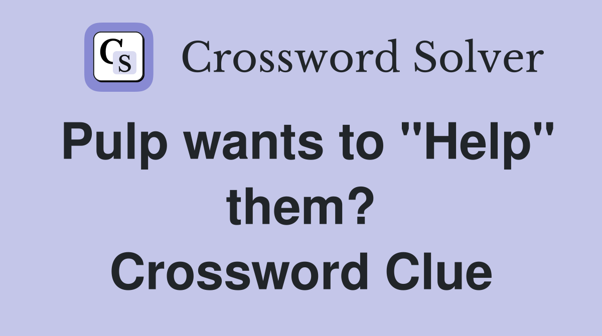 Pulp wants to "Help" them? Crossword Clue