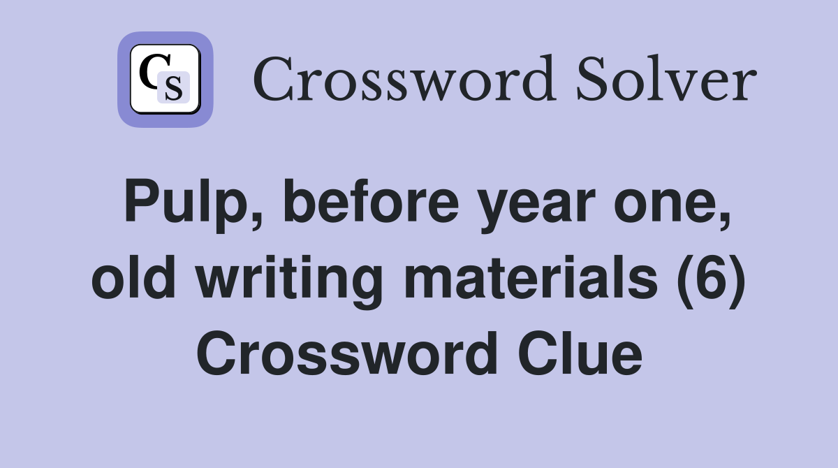 Pulp, before year one, old writing materials (6) Crossword Clue