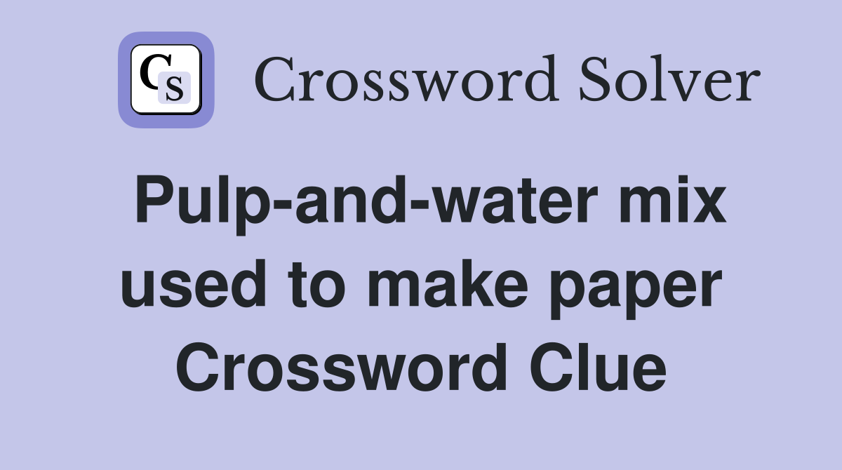 Pulp-and-water mix used to make paper Crossword Clue