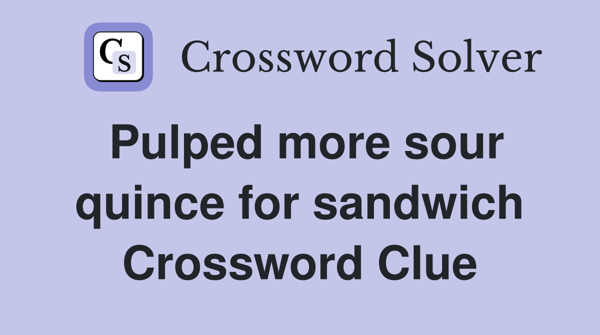 Pulped more sour quince for sandwich Crossword Clue