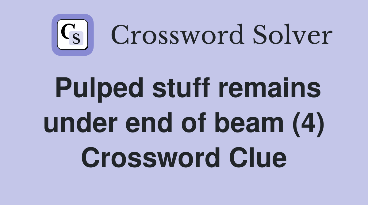 Pulped stuff remains under end of beam (4) Crossword Clue