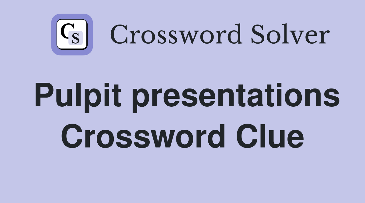 Pulpit presentations Crossword Clue