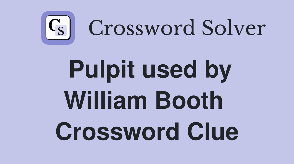 Pulpit used by William Booth  Crossword Clue