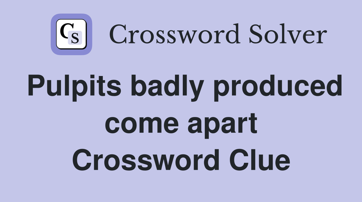 Pulpits badly produced come apart Crossword Clue
