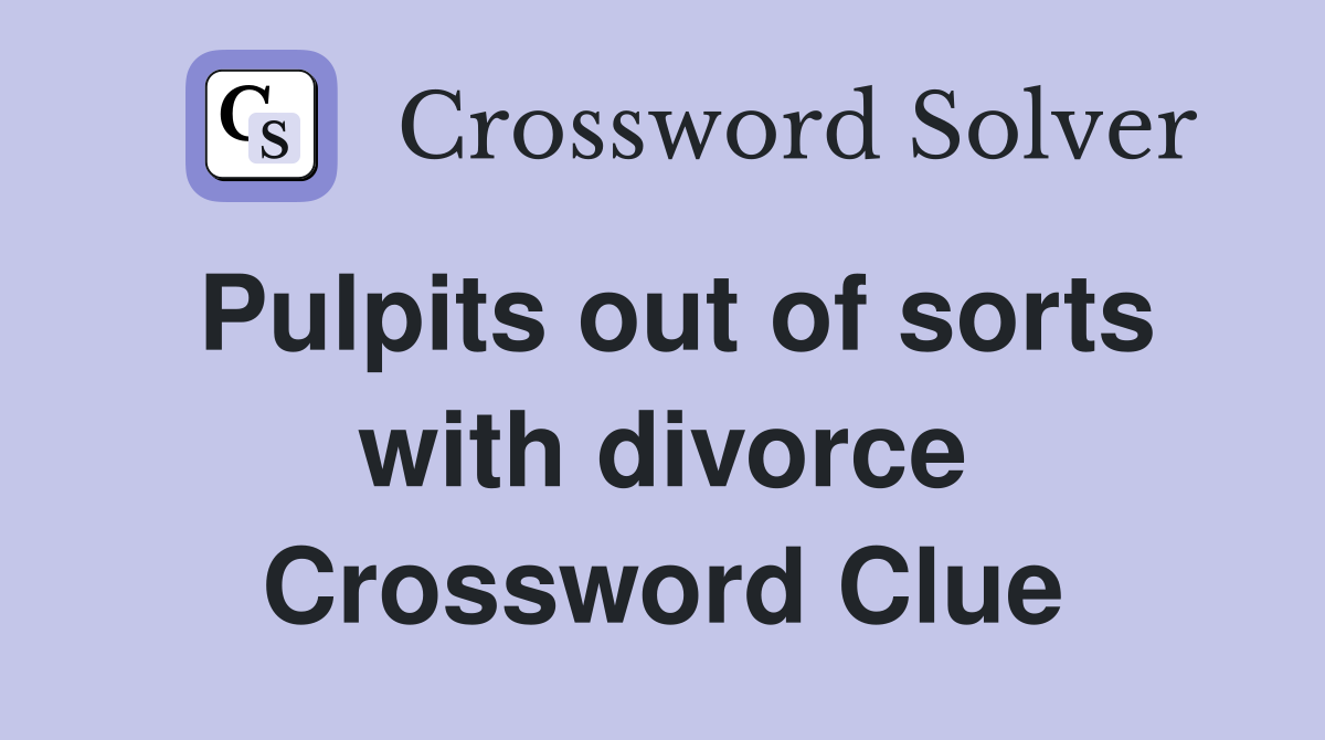 Pulpits out of sorts with divorce Crossword Clue