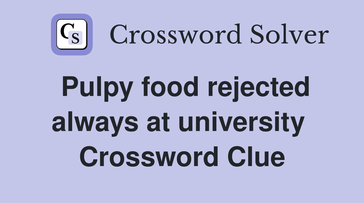 Pulpy food rejected always at university  Crossword Clue