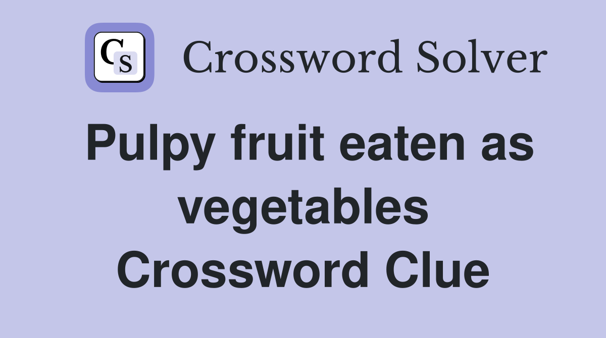 Pulpy fruit eaten as vegetables Crossword Clue