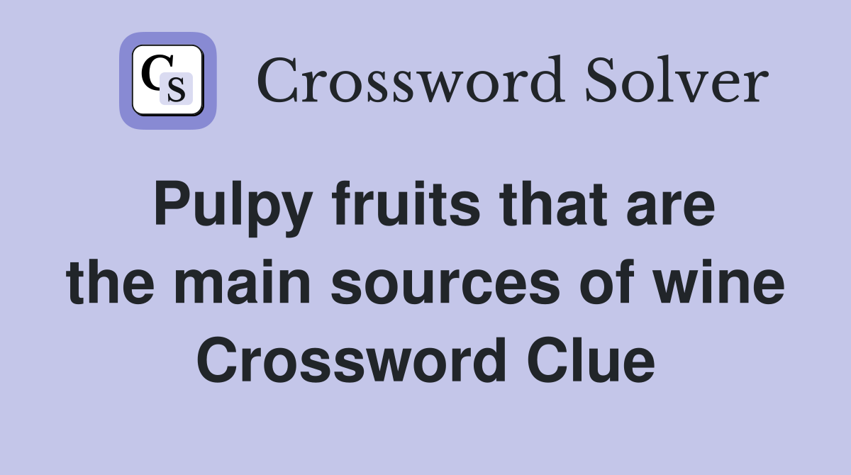 Pulpy fruits that are the main sources of wine Crossword Clue