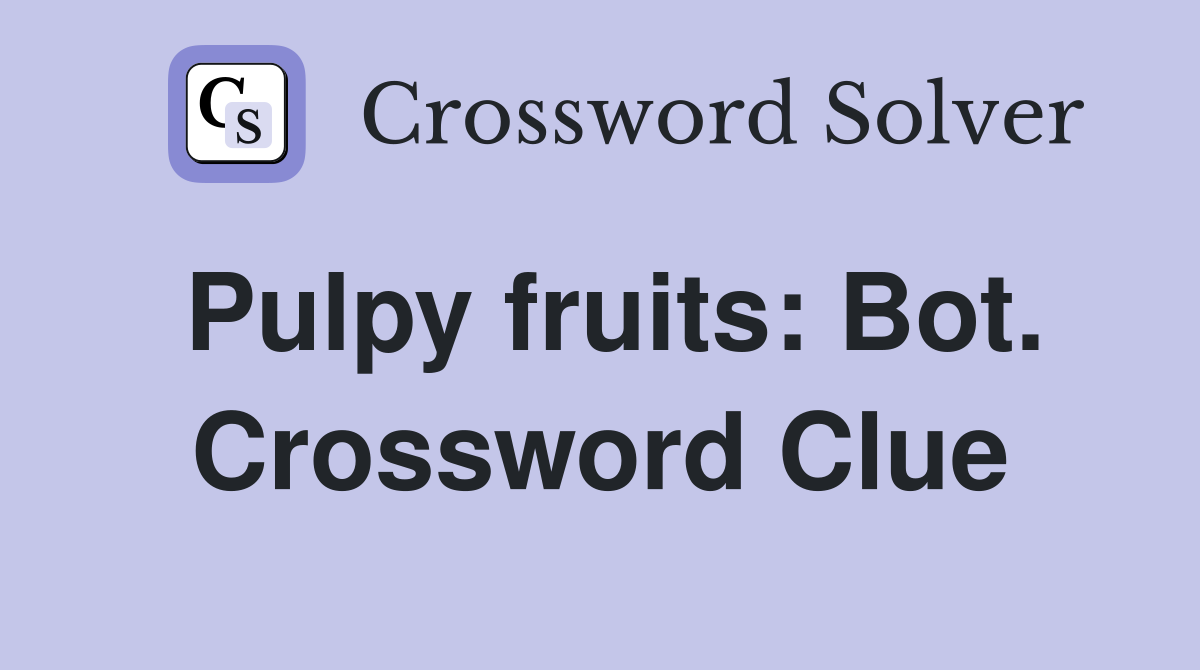 Pulpy fruits: Bot. Crossword Clue