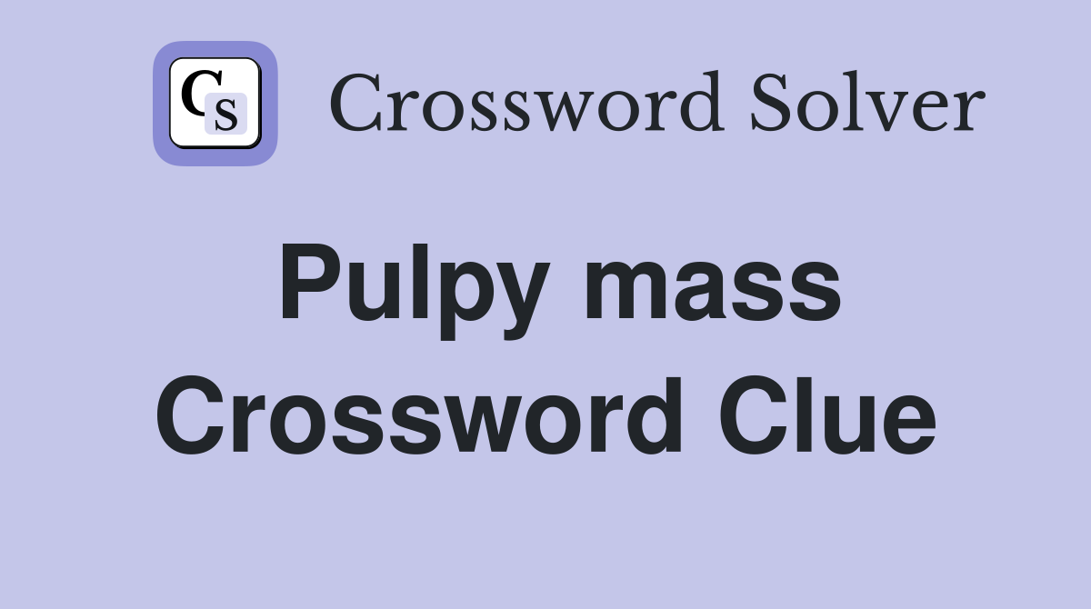 Pulpy mass Crossword Clue