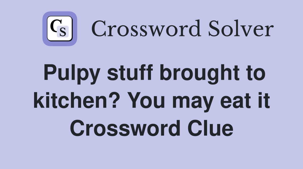 Pulpy stuff brought to kitchen? You may eat it Crossword Clue