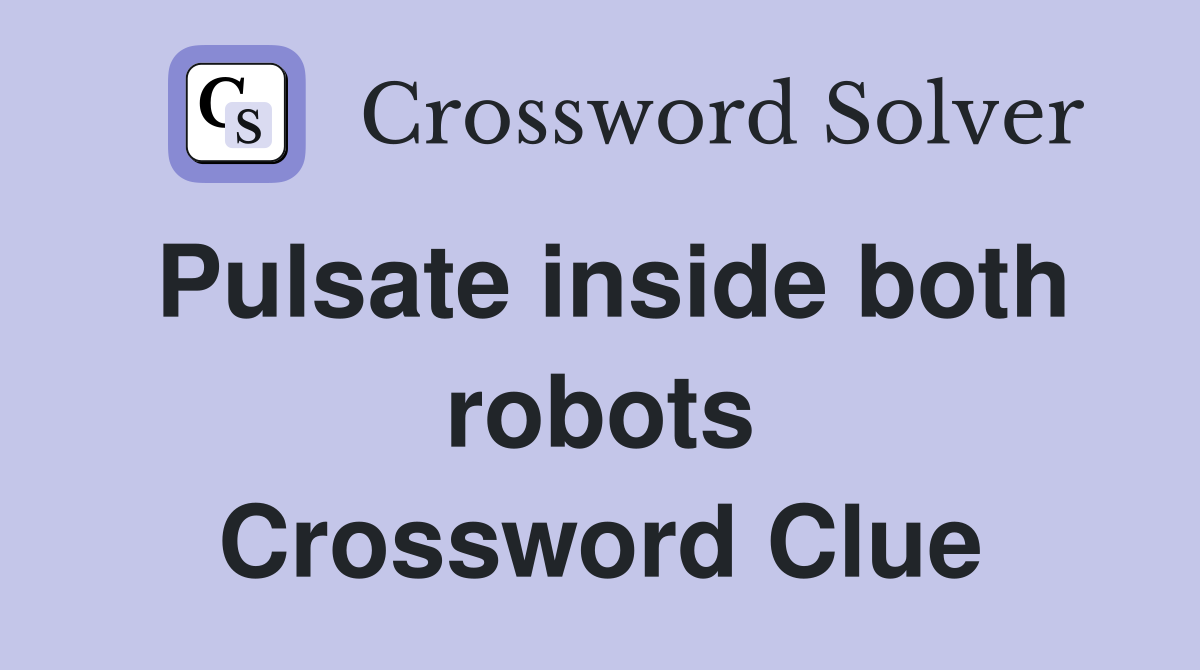 Pulsate inside both robots Crossword Clue