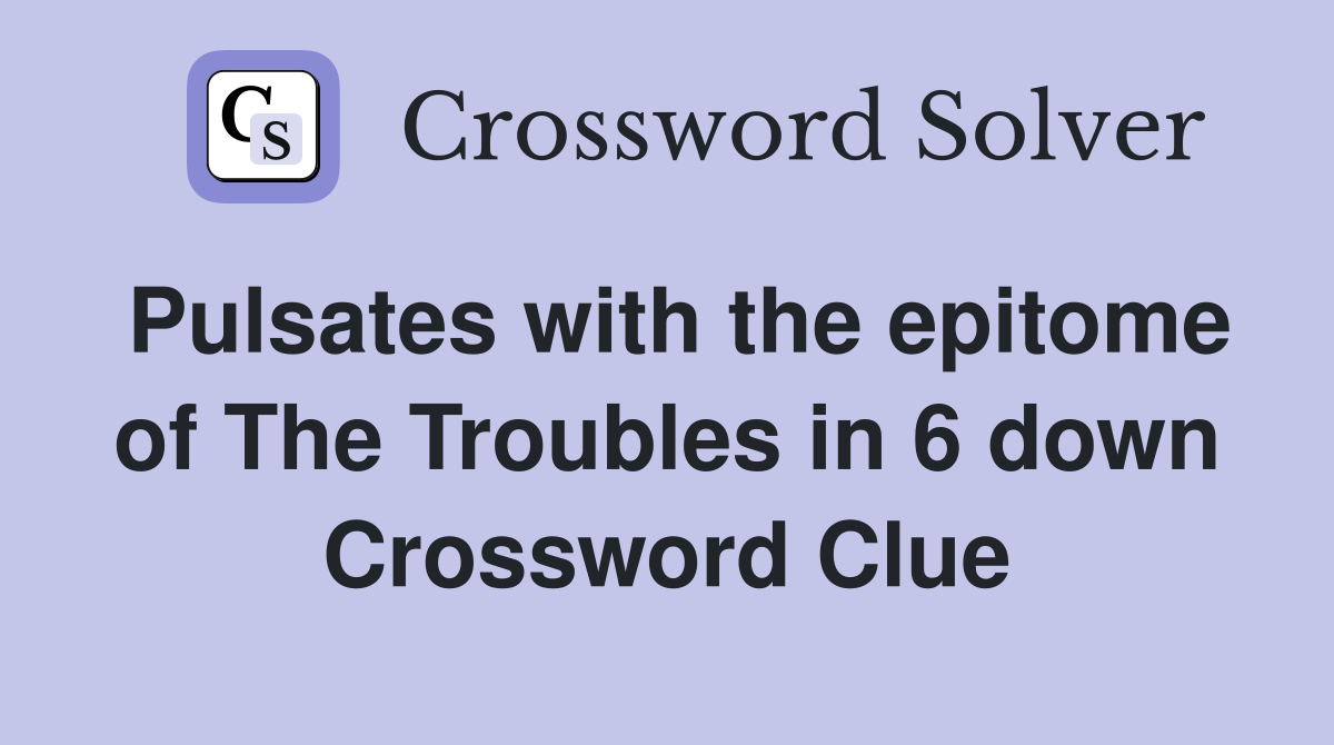 Pulsates with the epitome of The Troubles in 6 down Crossword Clue