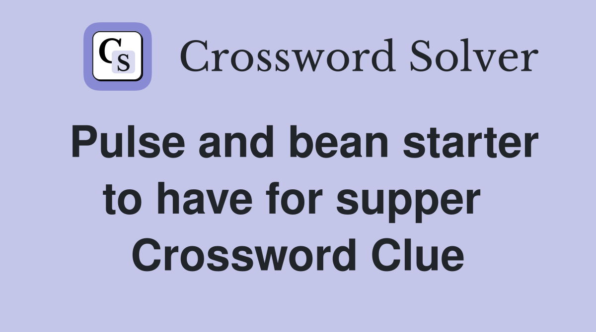Pulse and bean starter to have for supper  Crossword Clue