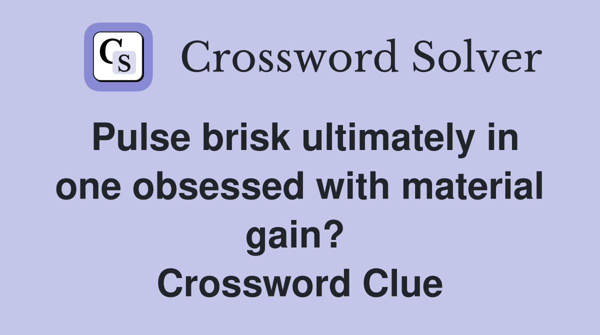Pulse brisk ultimately in one obsessed with material gain?  Crossword Clue