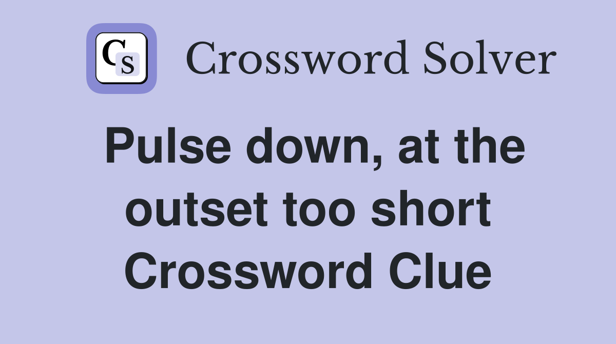 Pulse down, at the outset too short Crossword Clue